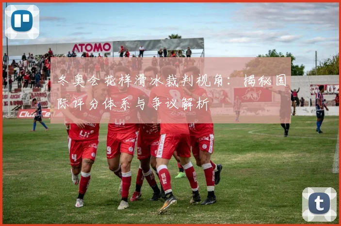 冬奥会花样滑冰裁判视角：揭秘国际评分体系与争议解析