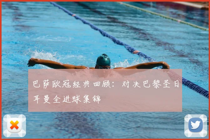 巴萨欧冠经典回顾：对决巴黎圣日耳曼全进球集锦