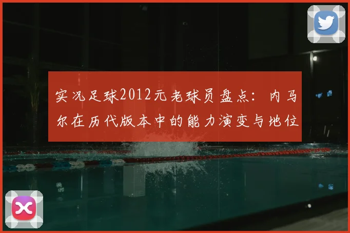 实况足球2012元老球员盘点：内马尔在历代版本中的能力演变与地位