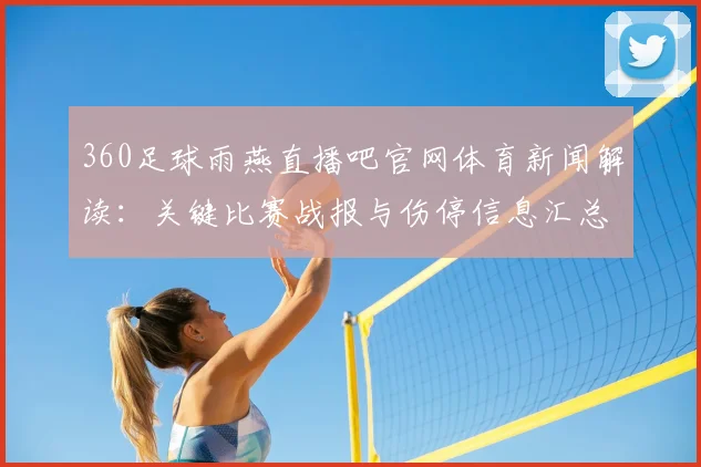 360足球雨燕直播吧官网体育新闻解读：关键比赛战报与伤停信息汇总及观看看点