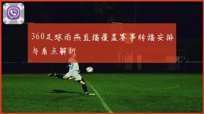 360足球雨燕直播覆盖赛事转播安排与看点解析